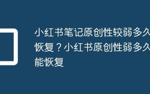 小红书笔记原创性较弱多久恢复？小红书原创性弱多久能恢复