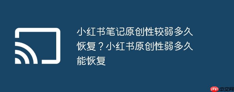 小红书笔记原创性较弱多久恢复?小红书原创性弱多久能恢复