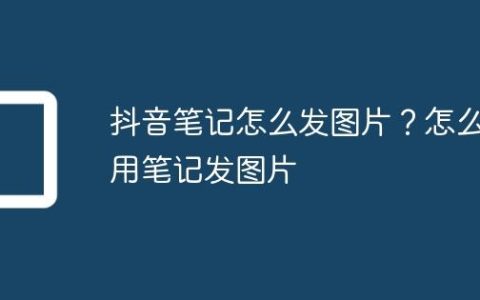 抖音笔记怎么发图片？怎么用笔记发图片