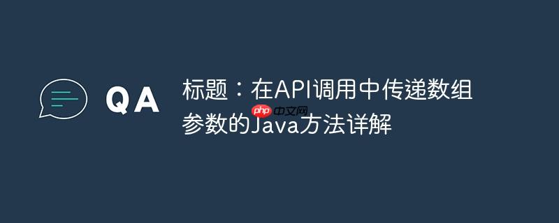 标题:在api调用中传递数组参数的java方法详解
