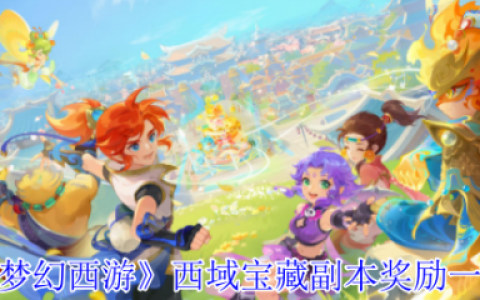 梦幻西游西域宝藏副本奖励是什么  梦幻西游西域宝藏副本奖励一览