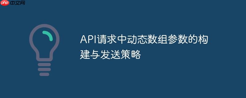 API请求中动态数组参数的构建与发送策略