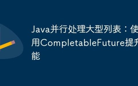 Java并行处理大型列表：使用CompletableFuture提升性能