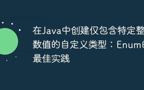 在Java中创建仅包含特定整数值的自定义类型：Enum的最佳实践