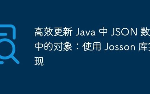 高效更新 Java 中 JSON 数组中的对象：使用 Josson 库实现