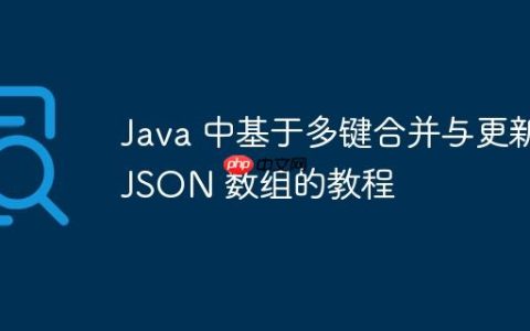 Java 中基于多键合并与更新 JSON 数组的教程