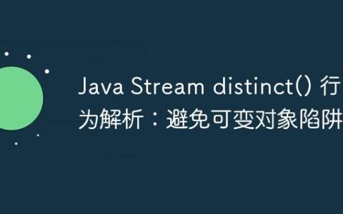 Java Stream distinct() 行为解析：避免可变对象陷阱