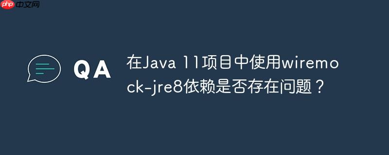 在java 11项目中使用wiremock-jre8依赖是否存在问题?
