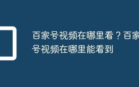 百家号视频在哪里看？百家号视频在哪里能看到