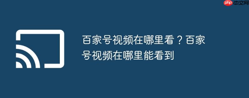 百家号视频在哪里看?百家号视频在哪里能看到