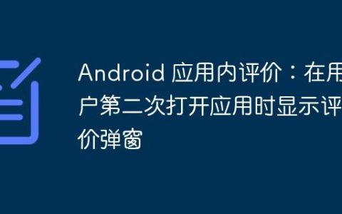 Android 应用内评价：在用户第二次打开应用时显示评价弹窗
