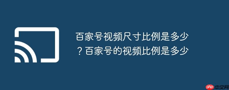 百家号视频尺寸比例是多少?百家号的视频比例是多少