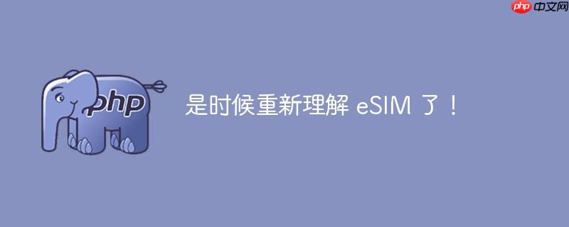 是时候重新理解 esim 了!