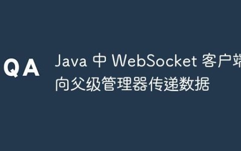 Java 中 WebSocket 客户端向父级管理器传递数据
