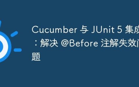 Cucumber 与 JUnit 5 集成：解决 @Before 注解失效问题