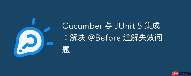 cucumber 与 junit 5 集成:解决 @before 注解失效问题