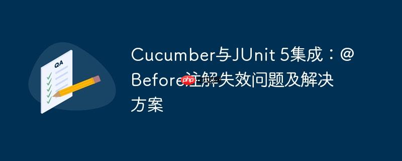 cucumber与junit 5集成:@before注解失效问题及解决方案