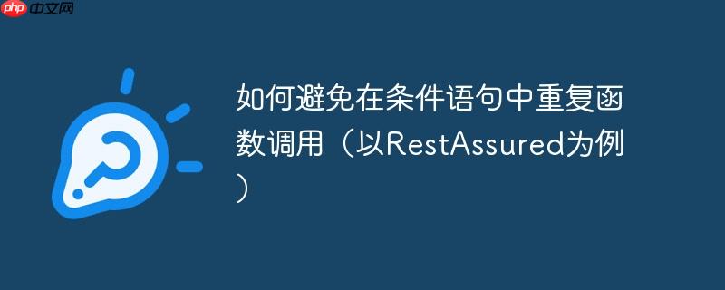 如何避免在条件语句中重复函数调用（以restassured为例）