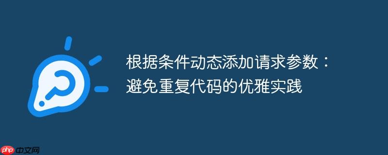 根据条件动态添加请求参数:避免重复代码的优雅实践