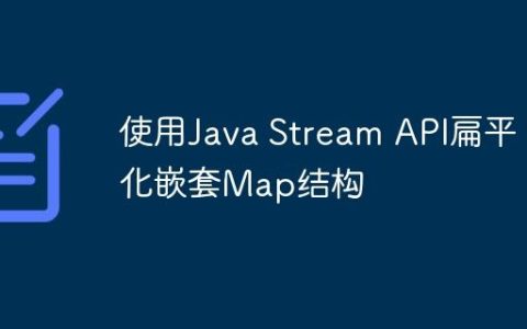 使用Java Stream API扁平化嵌套Map结构