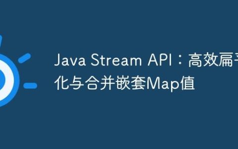 Java Stream API：高效扁平化与合并嵌套Map值