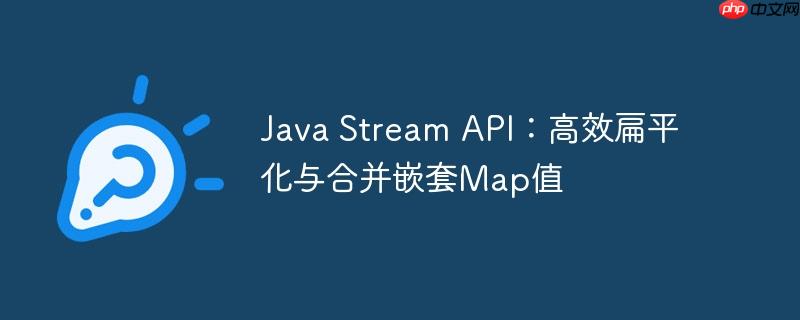 java stream api:高效扁平化与合并嵌套map值