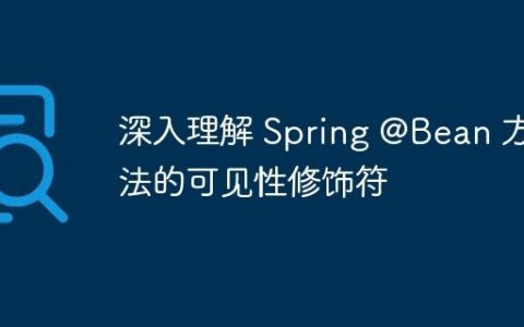 深入理解 Spring @Bean 方法的可见性修饰符
