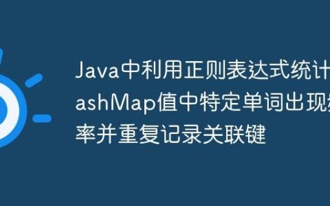 Java中利用正则表达式统计HashMap值中特定单词出现频率并重复记录关联键