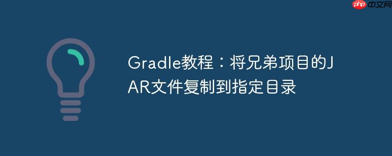 gradle教程：将兄弟项目的jar文件复制到指定目录