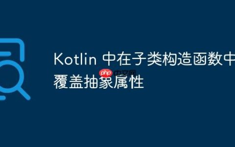 Kotlin 中在子类构造函数中覆盖抽象属性