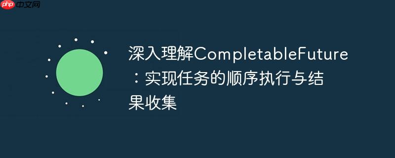 深入理解completablefuture:实现任务的顺序执行与结果收集