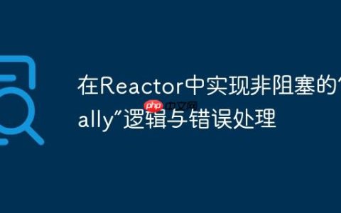 在Reactor中实现非阻塞的“finally”逻辑与错误处理