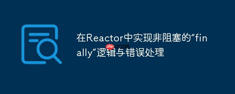 在Reactor中实现非阻塞的“finally”逻辑与错误处理