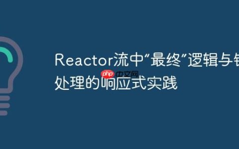Reactor流中“最终”逻辑与错误处理的响应式实践