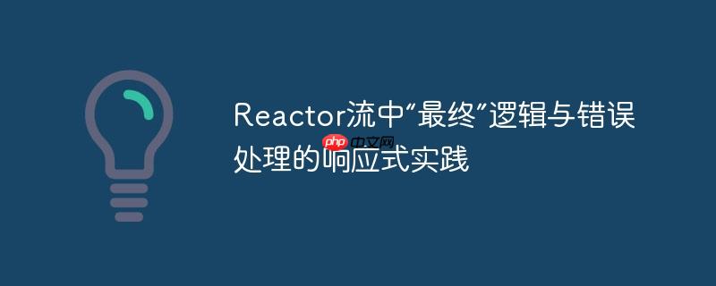 reactor流中“最终”逻辑与错误处理的响应式实践