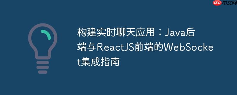 构建实时聊天应用:Java后端与ReactJS前端的WebSocket集成指南