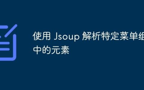 使用 Jsoup 解析特定菜单组中的元素