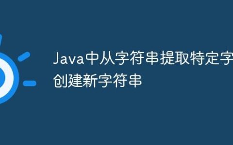 Java中从字符串提取特定字符创建新字符串