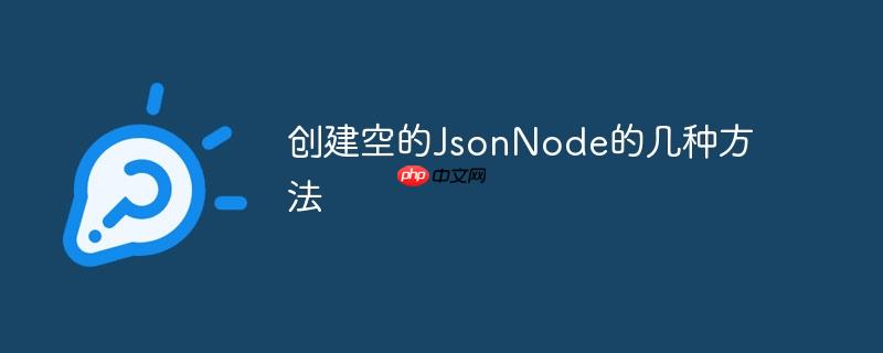 创建空的jsonnode的几种方法