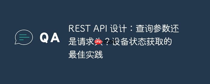 rest api 设计:查询参数还是请求头?设备状态获取的最佳实践