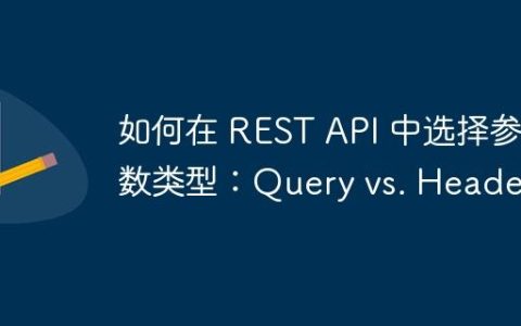 如何在 REST API 中选择参数类型：Query vs. Header