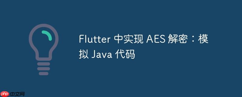 flutter 中实现 aes 解密:模拟 java 代码