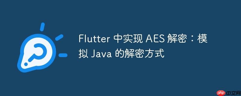 flutter 中实现 aes 解密:模拟 java 的解密方式