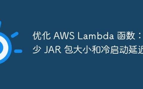 优化 AWS Lambda 函数：减少 JAR 包大小和冷启动延迟