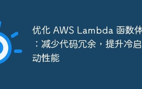 优化 AWS Lambda 函数体积：减少代码冗余，提升冷启动性能
