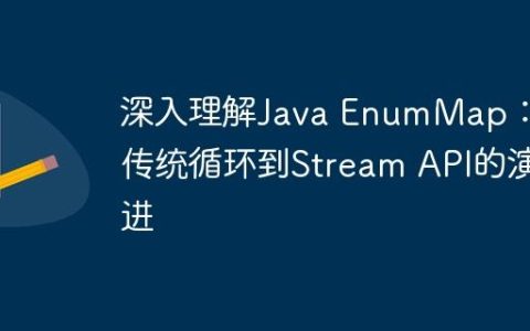 深入理解Java EnumMap：从传统循环到Stream API的演进