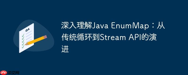 深入理解java enummap:从传统循环到stream api的演进