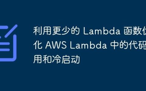 利用更少的 Lambda 函数优化 AWS Lambda 中的代码重用和冷启动