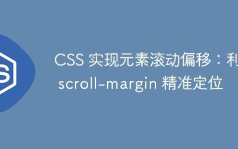 CSS 实现元素滚动偏移：利用 scroll-margin 精准定位