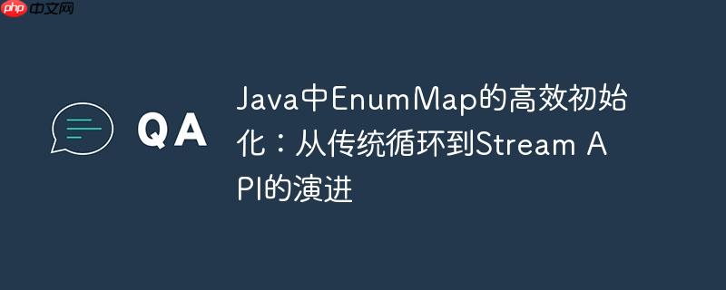 java中enummap的高效初始化:从传统循环到stream api的演进